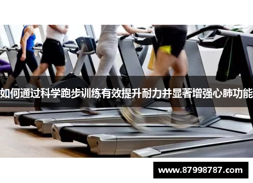 如何通过科学跑步训练有效提升耐力并显著增强心肺功能