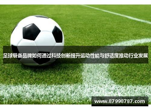 足球装备品牌如何通过科技创新提升运动性能与舒适度推动行业发展